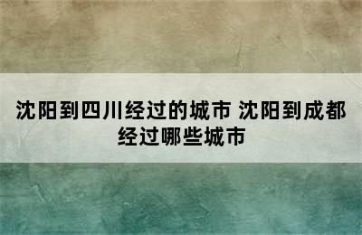 沈阳到四川经过的城市 沈阳到成都经过哪些城市